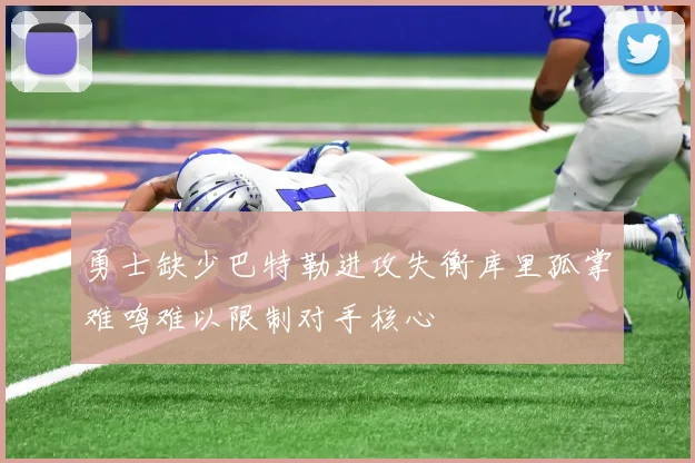 勇士缺少巴特勒进攻失衡库里孤掌难鸣难以限制对手核心