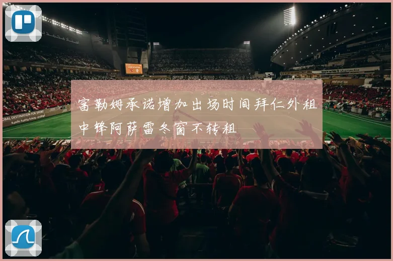 富勒姆承诺增加出场时间拜仁外租中锋阿萨雷冬窗不转租
