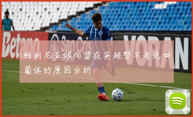 帕利尼亚倾向留在英超暂不考虑回葡体的原因分析