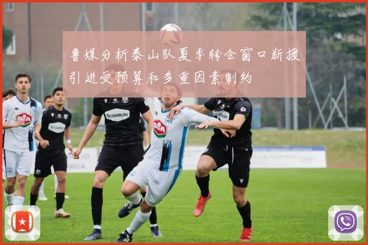 鲁媒分析泰山队夏季转会窗口新援引进受预算和多重因素制约