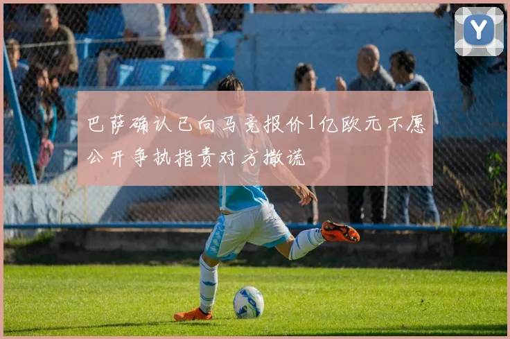 巴萨确认已向马竞报价1亿欧元不愿公开争执指责对方撒谎