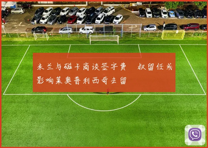 米兰与磁卡商谈签字费囧叔留任或影响莱奥普利西奇去留