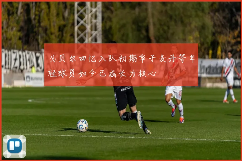 戈贝尔回忆入队初期华子麦丹等年轻球员如今已成长为核心